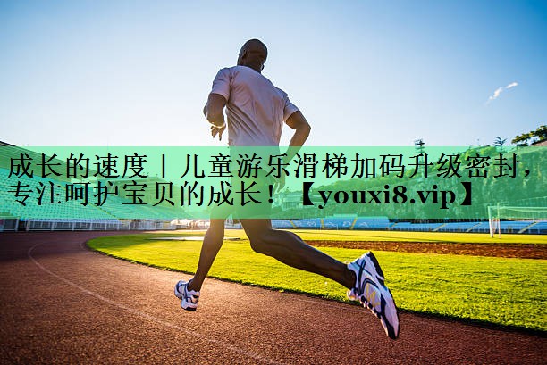 成长的速度｜儿童游乐滑梯加码升级密封，专注呵护宝贝的成长！